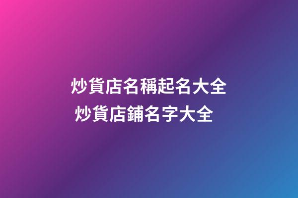 炒貨店名稱起名大全 炒貨店鋪名字大全-第1張-店鋪起名-玄機(jī)派